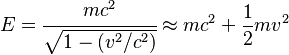 E = \cfrac{mc^2}{\sqrt{1-(v^2/c^2)}} \approx mc^{2} + \frac {1}{2} mv^{2}