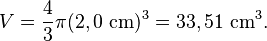 V = \frac{4}{3}\pi(2,0 \mbox{ cm})^3 = 33,51 \mbox{ cm}^{3}.
