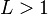 L > 1