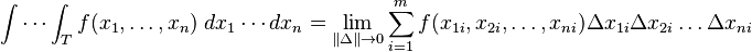  \int\cdots\int_Tf(x_1,\dots,x_n)\;dx_1\cdots dx_n=\lim_{\|\Delta\| \to 0}\sum_{i=1}^m f(x_{1i}, x_{2i},\ldots, x_{ni})\Delta x_{1i}\Delta x_{2i} \ldots \Delta x_{ni}