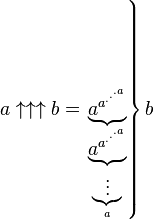 a \uparrow \uparrow \uparrow b = 
  \left. \underbrace{a^{a^{.^{.^{.{a}}}}}}_{ \underbrace{a^{a^{.^{.^{.{a}}}}}}_{ \underbrace{\vdots}_{a} }} \right\} b