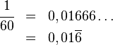 \begin{array}{rcl}\cfrac 1 {60}&=&0,01666\dots\\&=&0,01\overline{6}\end{array}