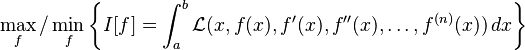 \max_f / \min_f \left\{ I[f]=\int_a^b \mathcal{L}(x,f(x),f'(x),f''(x),\dots,f^{(n)}(x))\,dx \right\}