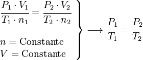 
   \left .
      \begin{array}{l}
         \cfrac{P_1 \cdot V_1}{T_1 \cdot n_1}=\cfrac{P_2 \cdot V_2}{T_2 \cdot n_2} \\
         \; \\
         n = \rm{Constante} \\
         V = \rm{Constante}
      \end{array}
   \right \}
   \longrightarrow
   \cfrac{P_1}{T_1}= \cfrac{P_2}{T_2}
