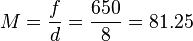 M = \frac {f}{d} = \frac {650}{8} = 81.25